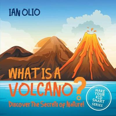 Book cover for What Is A Volcano? Discover The Secrets Of Nature! MAKE YOUR KID SMART SERIES.