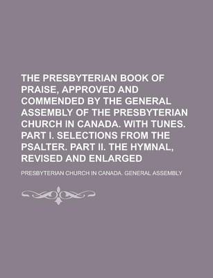 Book cover for The Presbyterian Book of Praise, Approved and Commended by the General Assembly of the Presbyterian Church in Canada. with Tunes. Part I. Selections from the Psalter. Part II. the Hymnal, Revised and Enlarged