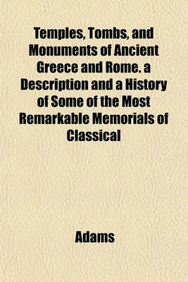 Book cover for Temples, Tombs, and Monuments of Ancient Greece and Rome. a Description and a History of Some of the Most Remarkable Memorials of Classical