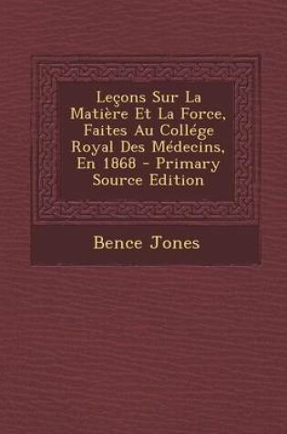 Cover of Lecons Sur La Matiere Et La Force, Faites Au College Royal Des Medecins, En 1868 - Primary Source Edition