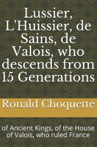 Cover of Lussier, L'Huissier, de Sains, de Valois, who descends from 15 Generations