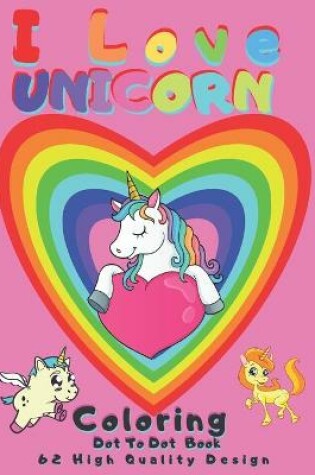 Cover of I Love UNICORN Coloring, Dot To Dot Book