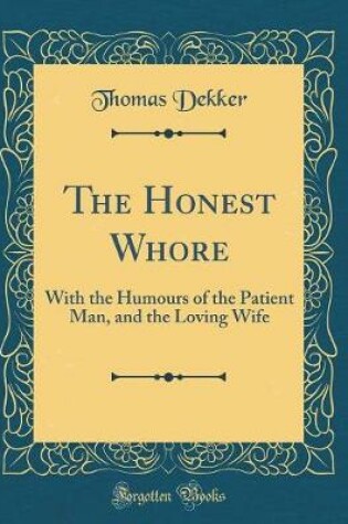 Cover of The Honest Whore: With the Humours of the Patient Man, and the Loving Wife (Classic Reprint)