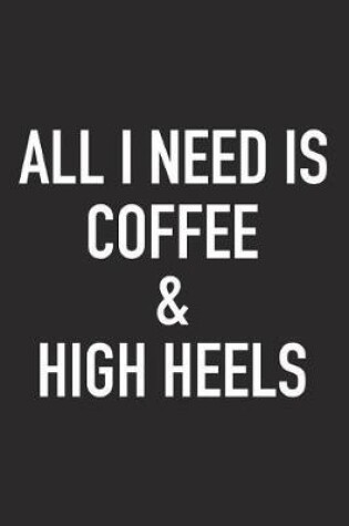 Cover of All I Need Is Coffee and High Heels