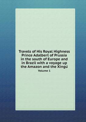 Book cover for Travels of His Royal Highness Prince Adalbert of Prussia in the south of Europe and in Brazil with a voyage up the Amazon and the Xingu&#769; Volume 1