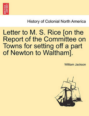 Book cover for Letter to M. S. Rice [on the Report of the Committee on Towns for Setting Off a Part of Newton to Waltham].