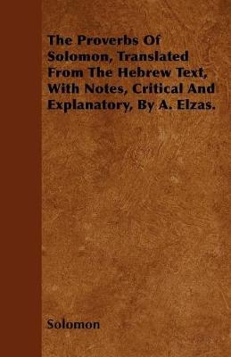 Book cover for The Proverbs Of Solomon, Translated From The Hebrew Text, With Notes, Critical And Explanatory, By A. Elzas.