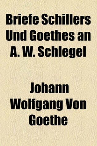 Cover of Briefe Schillers Und Goethes an A. W. Schlegel