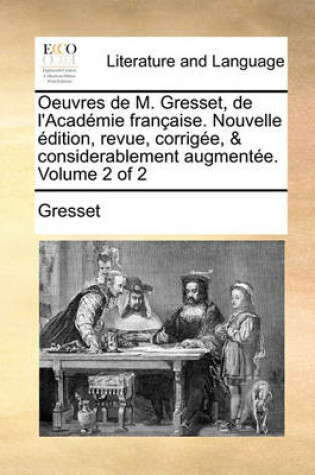 Cover of Oeuvres de M. Gresset, de L'Academie Francaisee. Nouvelle Dition, Revue, Corrige, & Considerablement Augmente. Volume 2 of 2