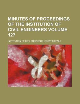 Book cover for Minutes of Proceedings of the Institution of Civil Engineers Volume 127