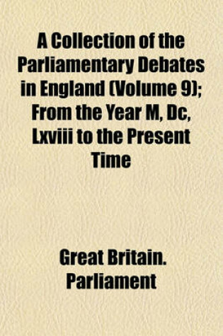 Cover of A Collection of the Parliamentary Debates in England (Volume 9); From the Year M, DC, LXVIII to the Present Time