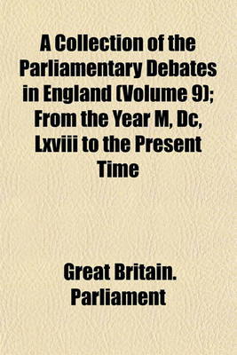 Book cover for A Collection of the Parliamentary Debates in England (Volume 9); From the Year M, DC, LXVIII to the Present Time