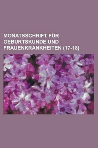 Cover of Monatsschrift Fur Geburtskunde Und Frauenkrankheiten (17-18)