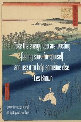 Book cover for Take the energy you are wasting feeling sorry for yourself and use it to help someone else. - Les Brown