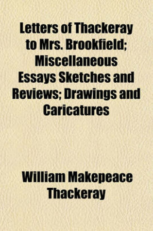 Cover of Letters of Thackeray to Mrs. Brookfield; Miscellaneous Essays Sketches and Reviews; Drawings and Caricatures