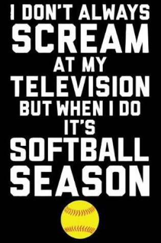 Cover of I don't always scream at my television but when i do it's softball season