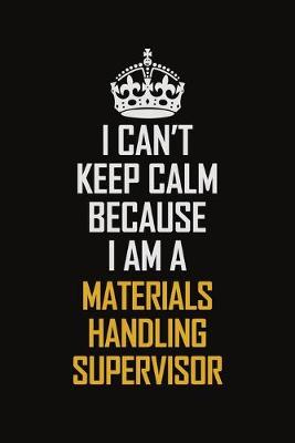 Book cover for I Can't Keep Calm Because I Am A Materials Handling Supervisor