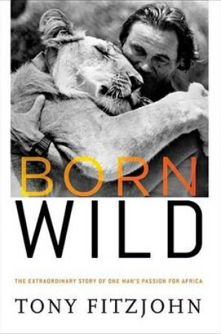 Cover of Born Wild: The Extraordinary Story of One Man's Passion for Africa