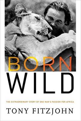 Book cover for Born Wild: The Extraordinary Story of One Man's Passion for Africa