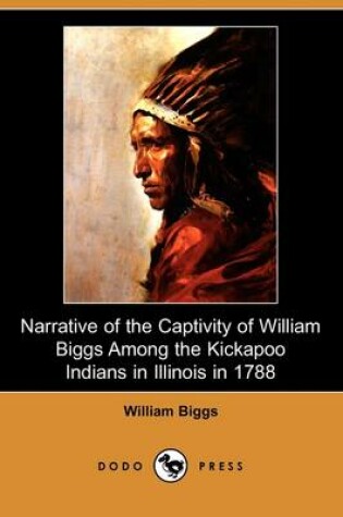 Cover of Narrative of the Captivity of William Biggs Among the Kickapoo Indians in Illinois in 1788 (Dodo Press)