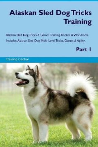 Cover of Alaskan Sled Dog Tricks Training Alaskan Sled Dog Tricks & Games Training Tracker & Workbook. Includes