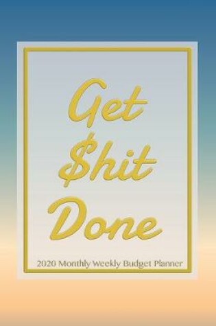 Cover of Get Shit Done 2020 Monthly Weekly Budget Planner