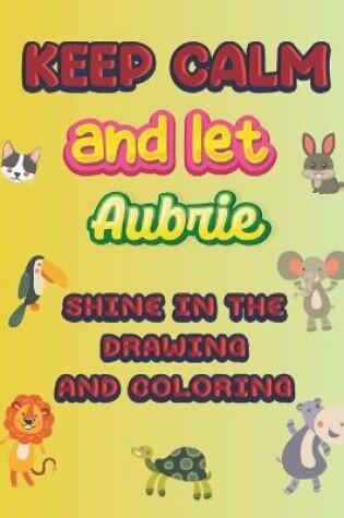 Cover of keep calm and let Aubrie shine in the drawing and coloring