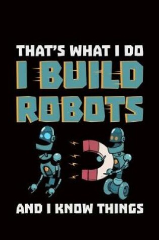 Cover of That's what I do I Build Robots And I Know Things