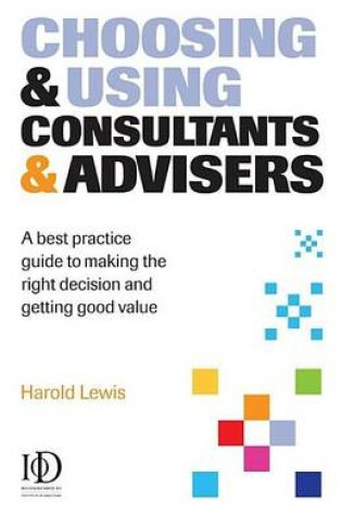 Cover of Choosing and Using Consultants and Advisors: A Best Practice Guide to Making the Right Decision and Getting Good Value