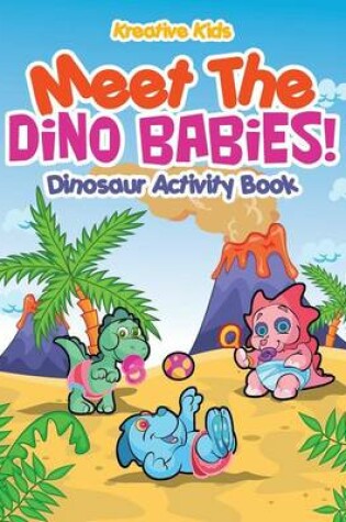 Cover of Meet The Dino Babies! Dinosaur Activity Book