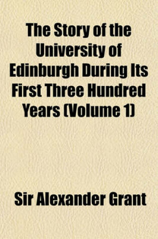 Cover of The Story of the University of Edinburgh During Its First Three Hundred Years (Volume 1)