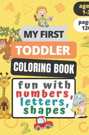 Cover of My First Toddler Coloring Book Fun with Numbers, Letters, Shapes