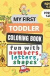 Book cover for My First Toddler Coloring Book Fun with Numbers, Letters, Shapes