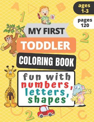 Cover of My First Toddler Coloring Book Fun with Numbers, Letters, Shapes