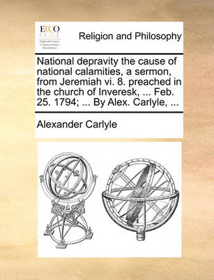 Book cover for National Depravity the Cause of National Calamities, a Sermon, from Jeremiah VI. 8. Preached in the Church of Inveresk, ... Feb. 25. 1794; ... by Alex. Carlyle, ...