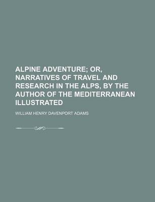 Book cover for Alpine Adventure; Or, Narratives of Travel and Research in the Alps, by the Author of the Mediterranean Illustrated