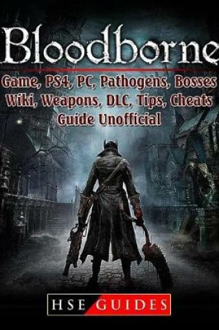 Cover of Bloodborne Game, Ps4, Pc, Pathogens, Bosses, Wiki, Weapons, DLC, Tips, Cheats, Guide Unofficial