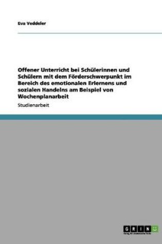 Cover of Offener Unterricht bei Schulerinnen und Schulern mit dem Foerderschwerpunkt im Bereich des emotionalen Erlernens und sozialen Handelns am Beispiel von Wochenplanarbeit