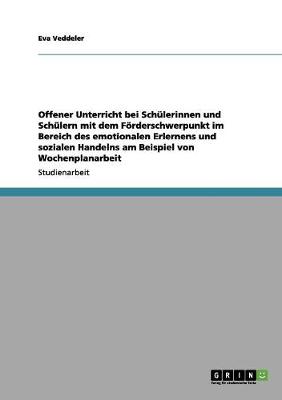 Cover of Offener Unterricht bei Schulerinnen und Schulern mit dem Foerderschwerpunkt im Bereich des emotionalen Erlernens und sozialen Handelns am Beispiel von Wochenplanarbeit