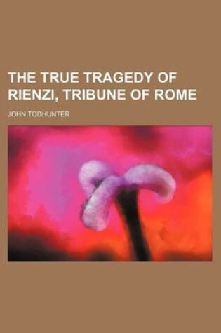 Cover of The True Tragedy of Rienzi, Tribune of Rome