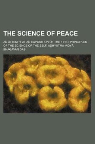 Cover of The Science of Peace; An Attempt at an Exposition of the First Principles of the Science of the Self, Adhy Tma-Vidy