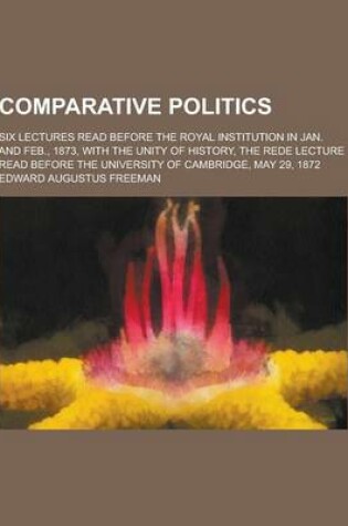 Cover of Comparative Politics; Six Lectures Read Before the Royal Institution in Jan. and Feb., 1873, with the Unity of History, the Rede Lecture Read Before T