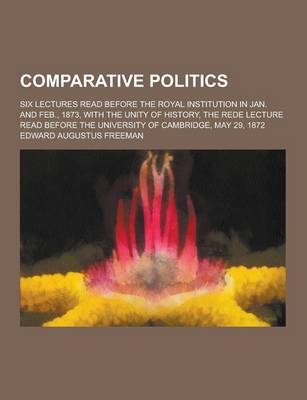 Book cover for Comparative Politics; Six Lectures Read Before the Royal Institution in Jan. and Feb., 1873, with the Unity of History, the Rede Lecture Read Before T