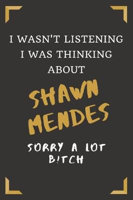 Book cover for I Wasn't Listening I Was Thinking About Shawn Mendes - Sorry A Lot B!tch