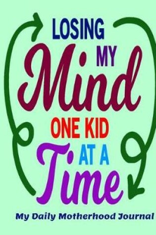 Cover of Losing My Mind One Kid at a Time My Daily Motherhood Journal