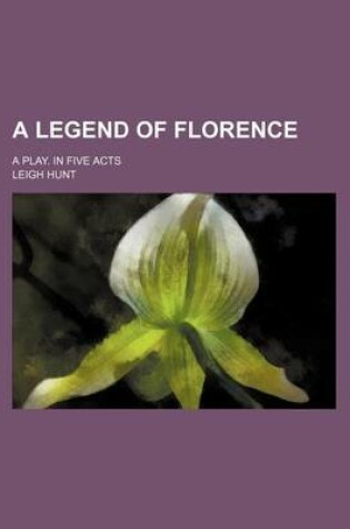 Cover of A Legend of Florence; A Play. in Five Acts