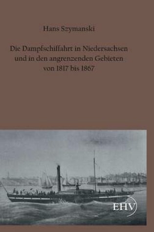 Cover of Die Dampfschiffahrt in Niedersachsen Und in Den Angrenzenden Gebieten Von 1817 Bis 1867