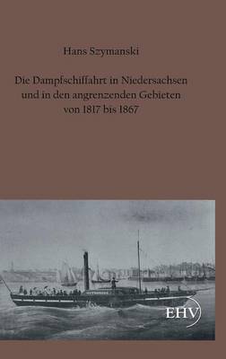 Book cover for Die Dampfschiffahrt in Niedersachsen Und in Den Angrenzenden Gebieten Von 1817 Bis 1867