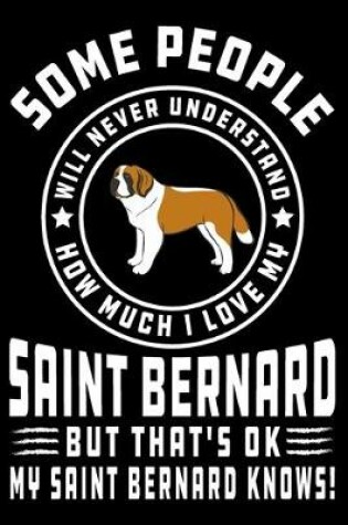 Cover of Some People Will Never Understand How Much I Love my Saint Bernard But That's ok My Saint Bernard Knows!