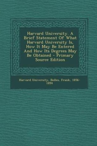 Cover of Harvard University. a Brief Statement of What Harvard University Is, How It May Be Entered and How Its Degrees May Be Obtained